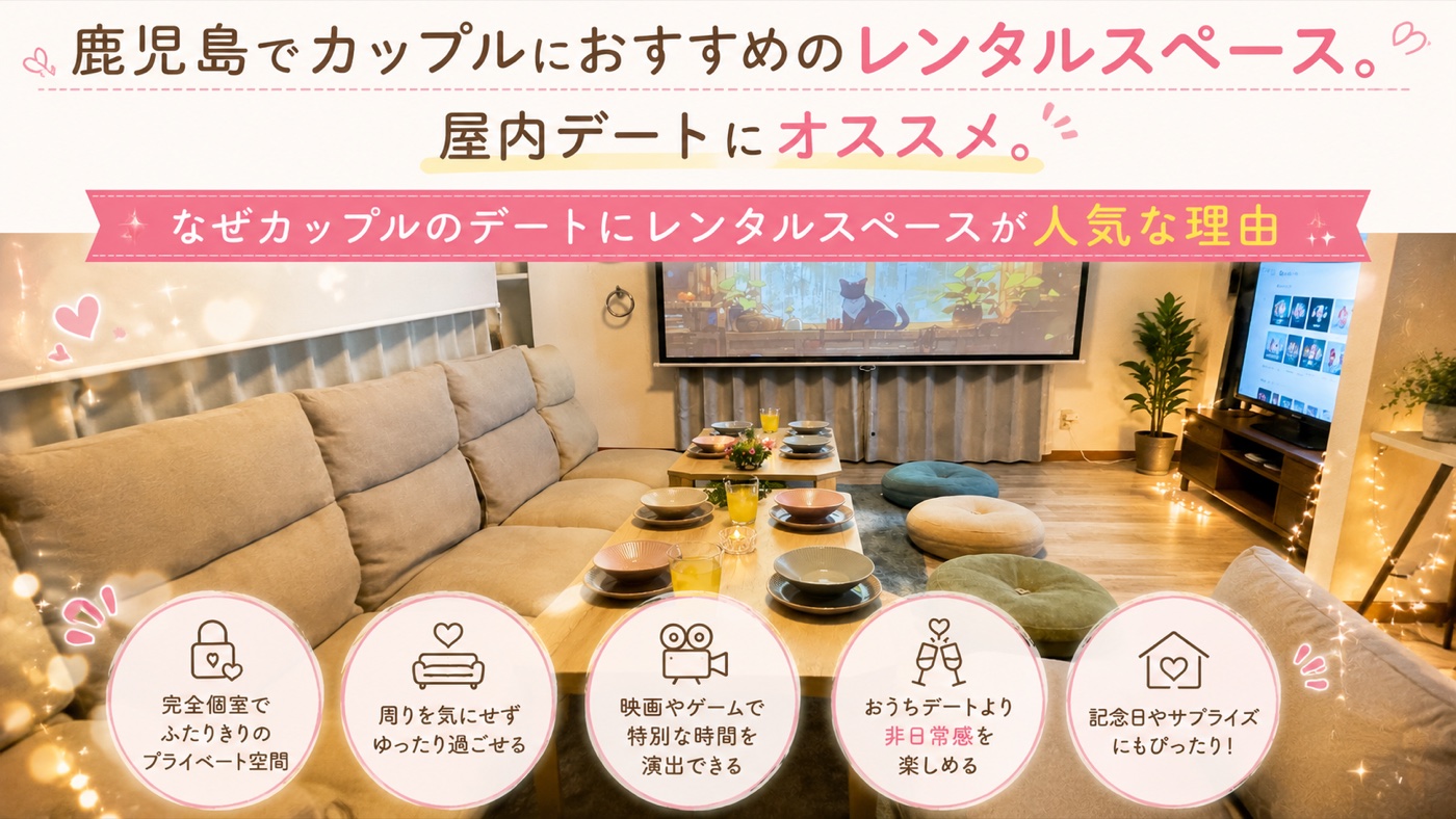 カップルのデートにレンタルスペースが人気な理由：完全個室でふたりきり／周りを気にせずゆったり／映画やゲームで特別な時間／おうちデートより非日常感／記念日やサプライズにぴったり
