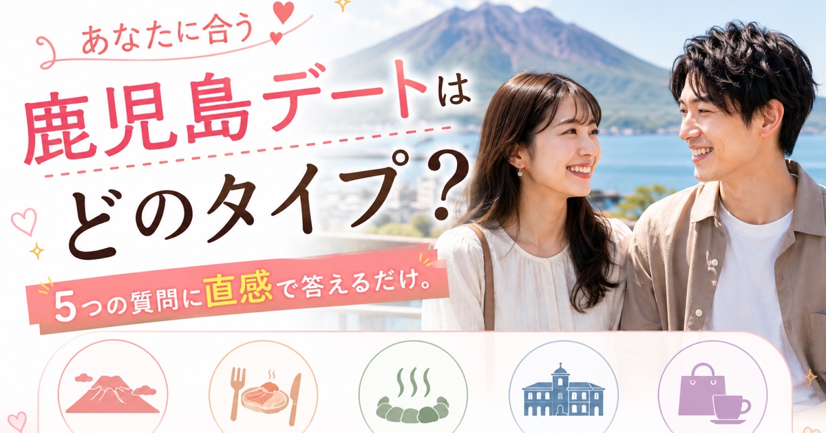 あなたに合う鹿児島デートはどのタイプ？（30秒デート診断）